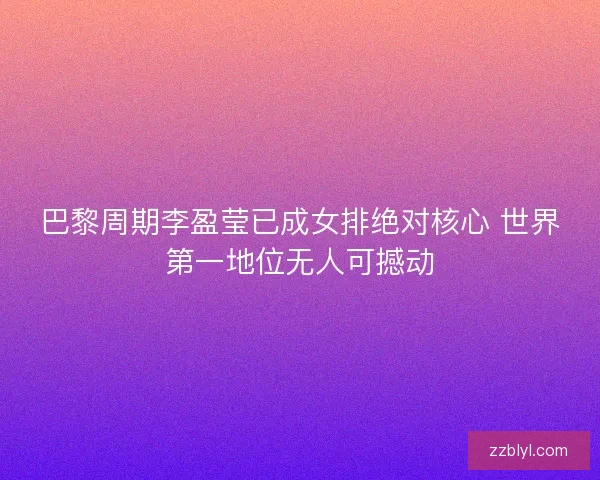 巴黎周期李盈莹已成女排绝对核心 世界第一地位无人可撼动