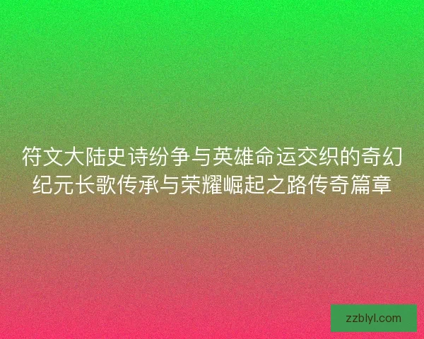 符文大陆史诗纷争与英雄命运交织的奇幻纪元长歌传承与荣耀崛起之路传奇篇章